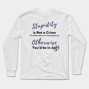 Stupidity is Not a Crime Otherwise You'd be in Jail, Sarcasm design Long Sleeve T-Shirt